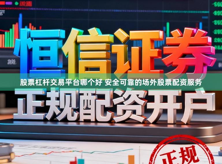 股票杠杆交易平台哪个好 安全可靠的场外股票配资服务