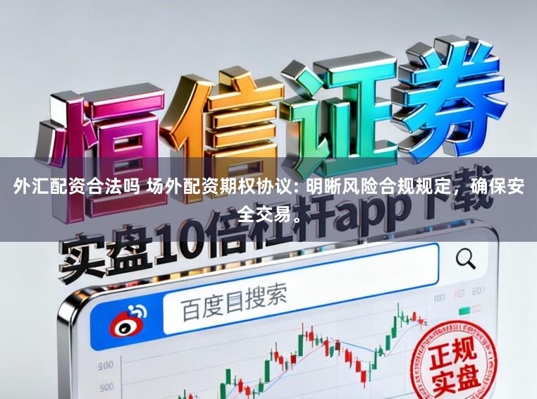 外汇配资合法吗 场外配资期权协议: 明晰风险合规规定，确保安全交易。