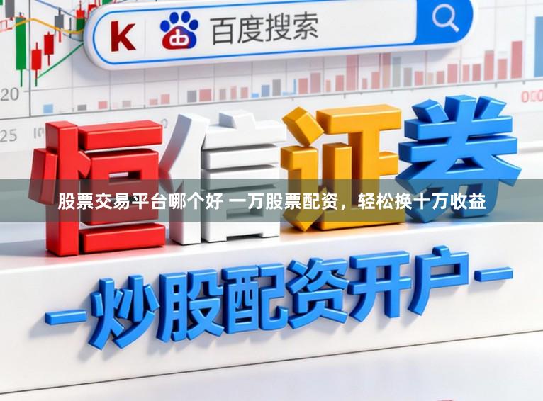 股票交易平台哪个好 一万股票配资，轻松换十万收益