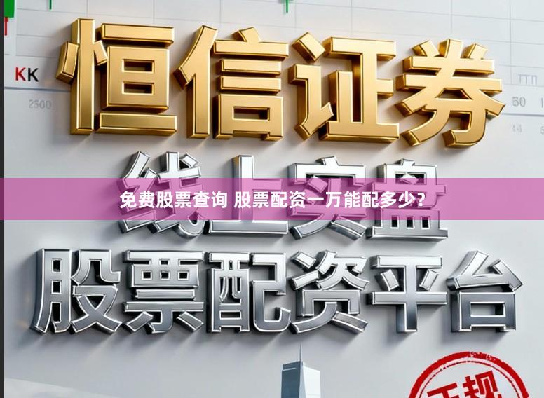 免费股票查询 股票配资一万能配多少？