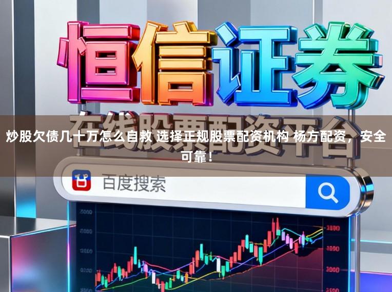 炒股欠债几十万怎么自救 选择正规股票配资机构 杨方配资，安全可靠！