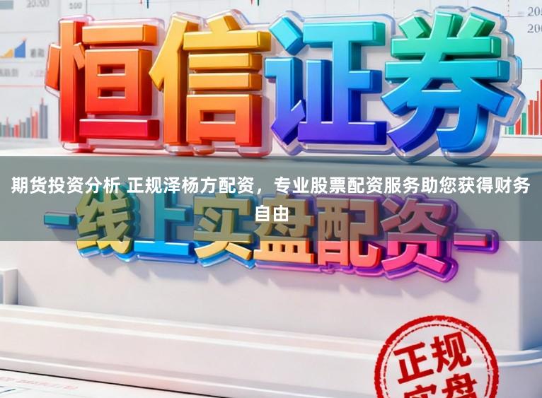 期货投资分析 正规泽杨方配资，专业股票配资服务助您获得财务自由