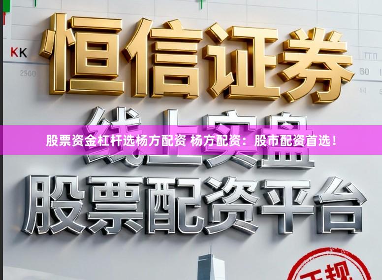 股票资金杠杆选杨方配资 杨方配资：股市配资首选！