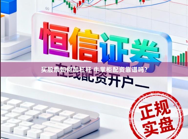 买股票如何加杠杆 牛掌柜配资靠谱吗？