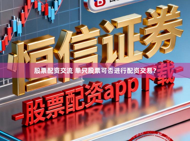 股票配资交流 单只股票可否进行配资交易?