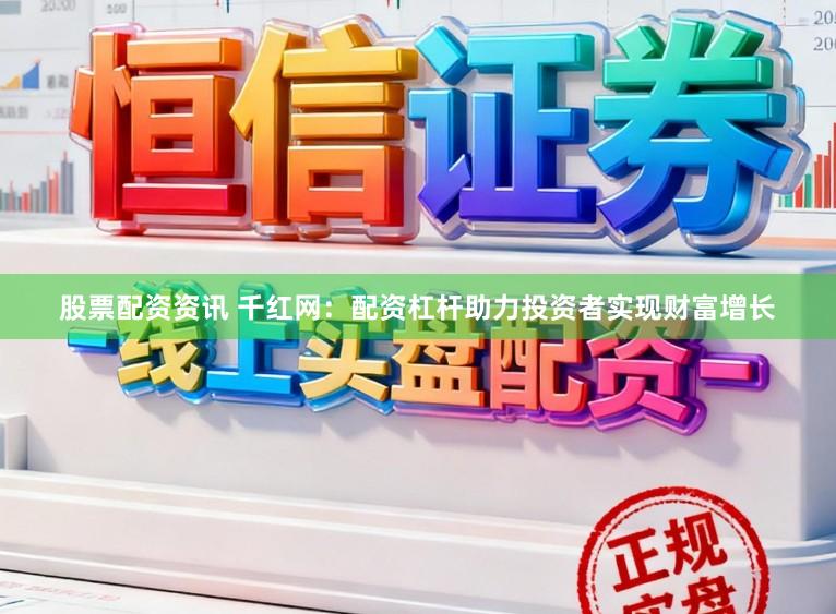 股票配资资讯 千红网：配资杠杆助力投资者实现财富增长