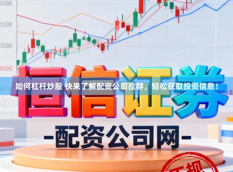 如何杠杆炒股 快来了解配资公司拉群，轻松获取投资信息！