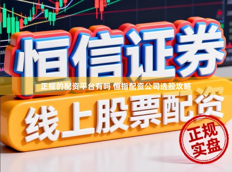 正规的配资平台有吗 恒指配资公司选股攻略