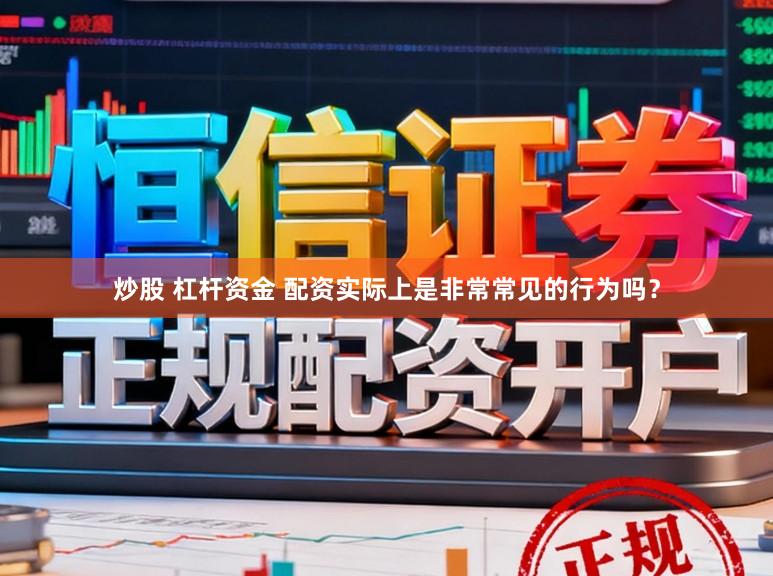 炒股 杠杆资金 配资实际上是非常常见的行为吗？