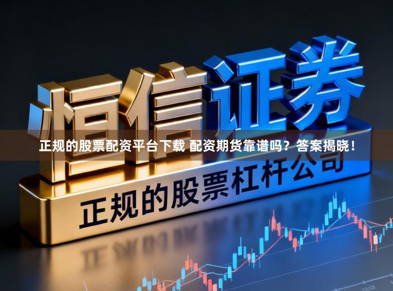 正规的股票配资平台下载 配资期货靠谱吗？答案揭晓！