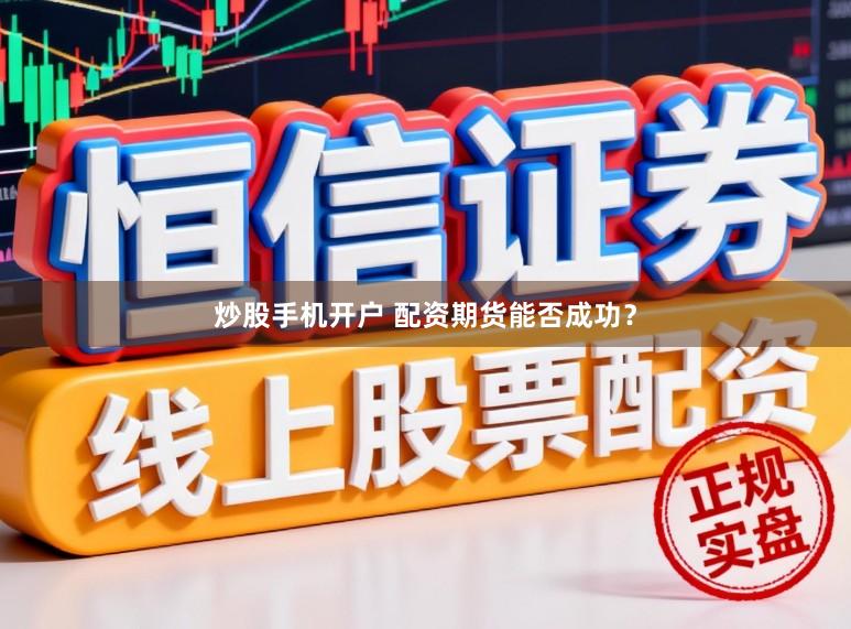 炒股手机开户 配资期货能否成功？
