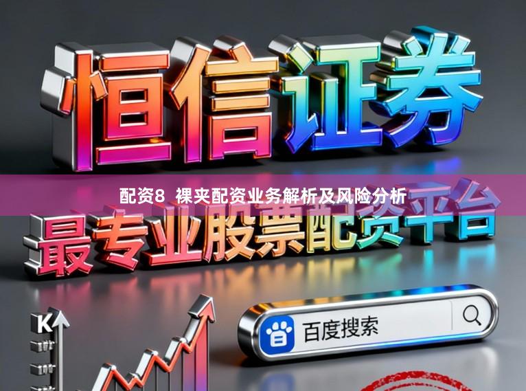 配资8  裸夹配资业务解析及风险分析