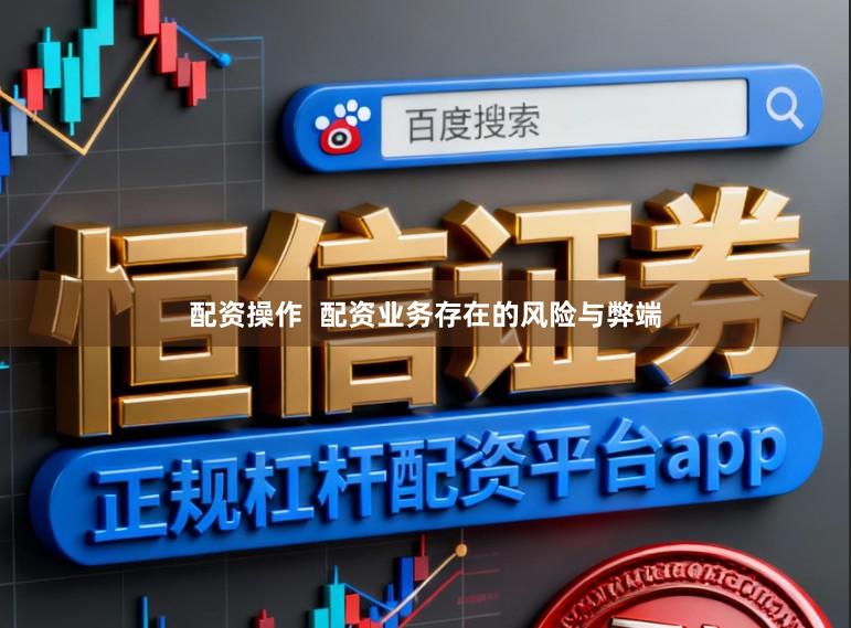 配资操作  配资业务存在的风险与弊端