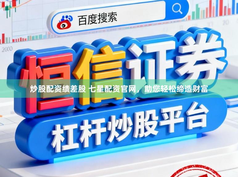 炒股配资绩差股 七星配资官网，助您轻松缔造财富