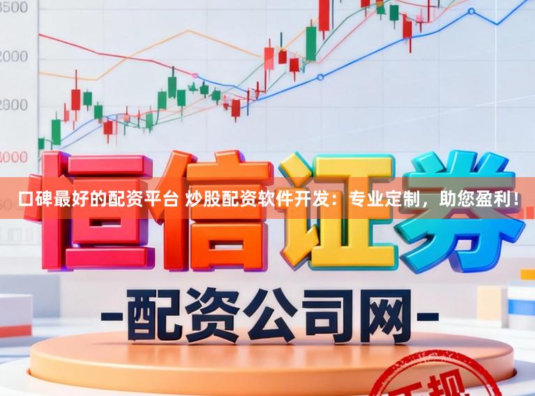 口碑最好的配资平台 炒股配资软件开发：专业定制，助您盈利！