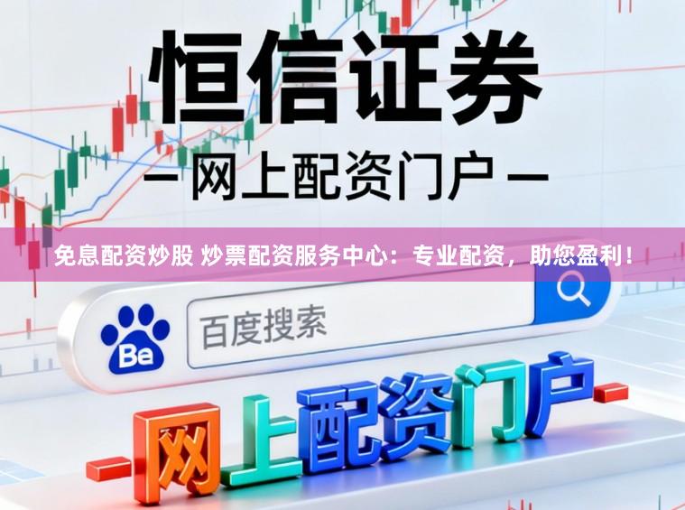 免息配资炒股 炒票配资服务中心：专业配资，助您盈利！