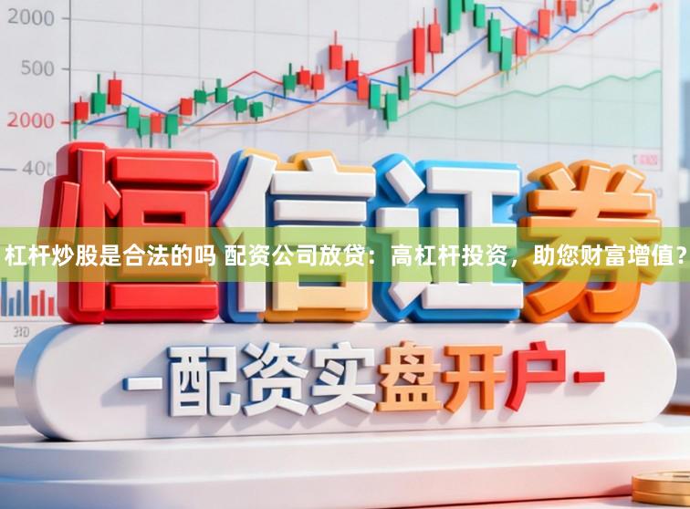 杠杆炒股是合法的吗 配资公司放贷：高杠杆投资，助您财富增值？