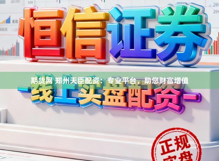 期货网 郑州天臣配资：专业平台，助您财富增值
