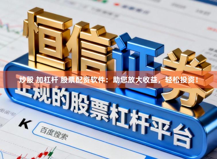 炒股 加杠杆 股票配资软件：助您放大收益，轻松投资！