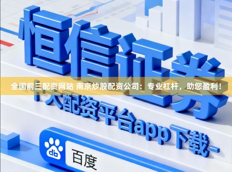全国前三配资网站 南京炒股配资公司：专业杠杆，助您盈利！