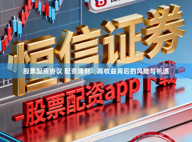股票配资协议 配资理财：高收益背后的风险与机遇